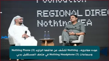 عودة مفاجئة.. Nothing تكشف عن هاتفها الرائد Nothing Phone (3) وسماعات Nothing Headphone (1) في متحف المستقبل بدبي